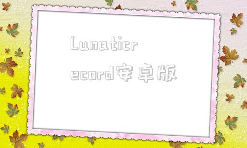 Lunaticrecord安卓版lunaticrecord2怎么玩